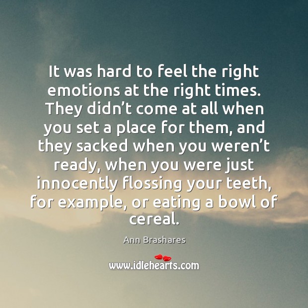 It was hard to feel the right emotions at the right times. Ann Brashares Picture Quote