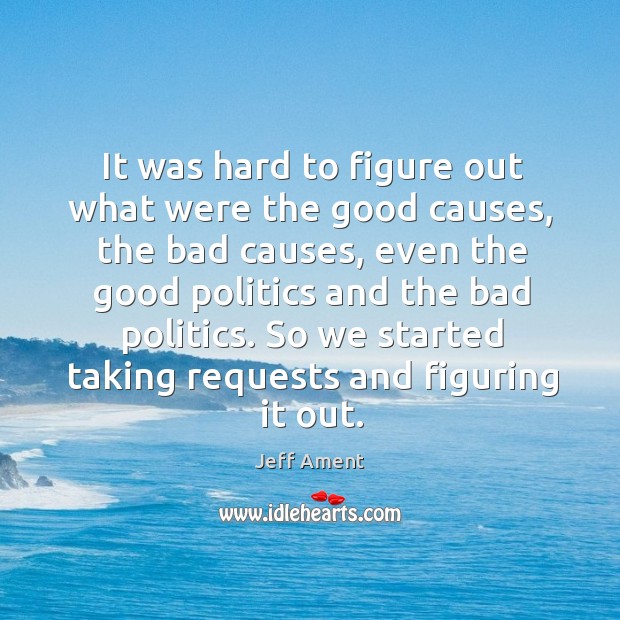 It was hard to figure out what were the good causes, the bad causes, even the good Politics Quotes Image
