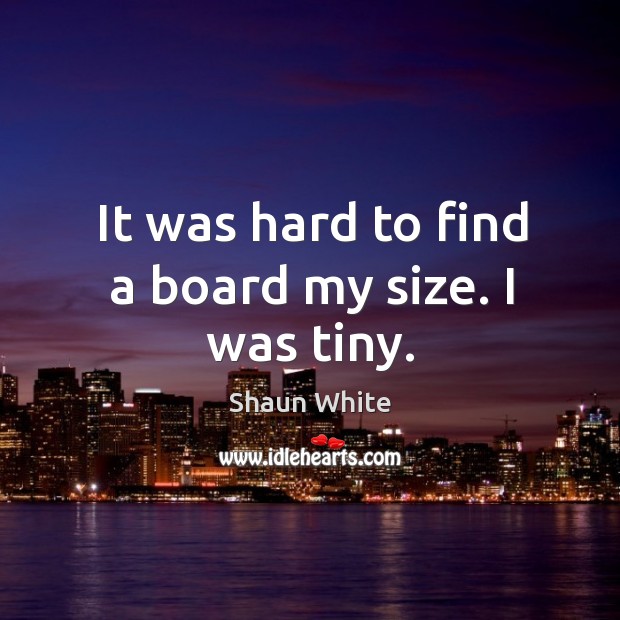 It was hard to find a board my size. I was tiny. Shaun White Picture Quote
