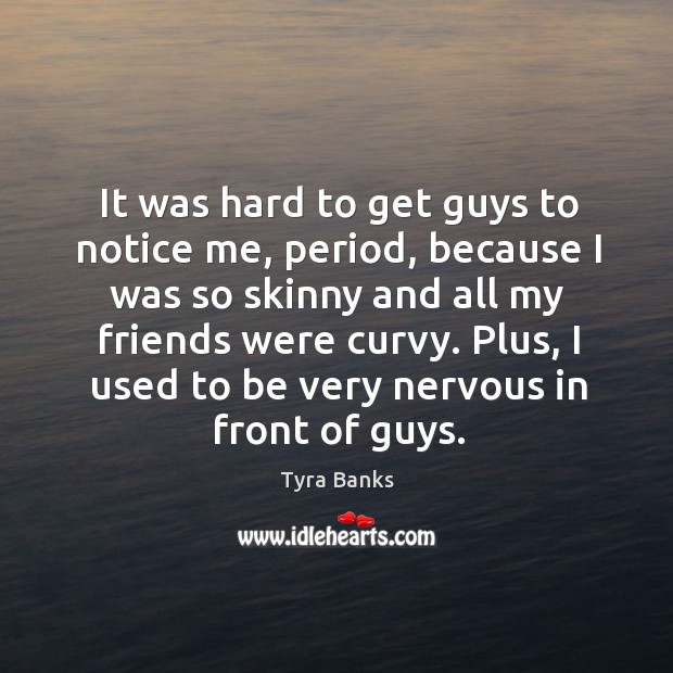It was hard to get guys to notice me, period, because I Image