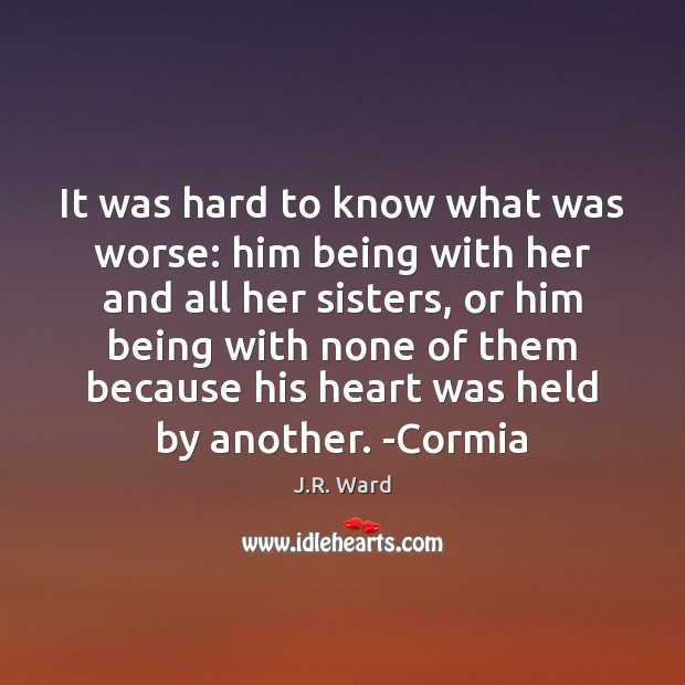 It was hard to know what was worse: him being with her J.R. Ward Picture Quote