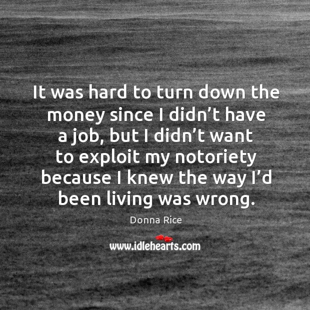 It was hard to turn down the money since I didn’t have a job, but I didn’t want Donna Rice Picture Quote