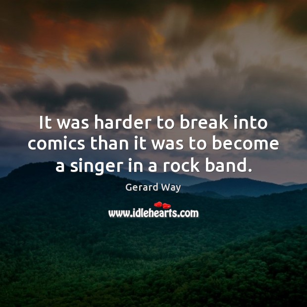 It was harder to break into comics than it was to become a singer in a rock band. Gerard Way Picture Quote