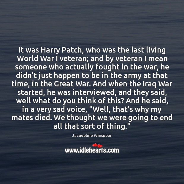 It was Harry Patch, who was the last living World War I Jacqueline Winspear Picture Quote