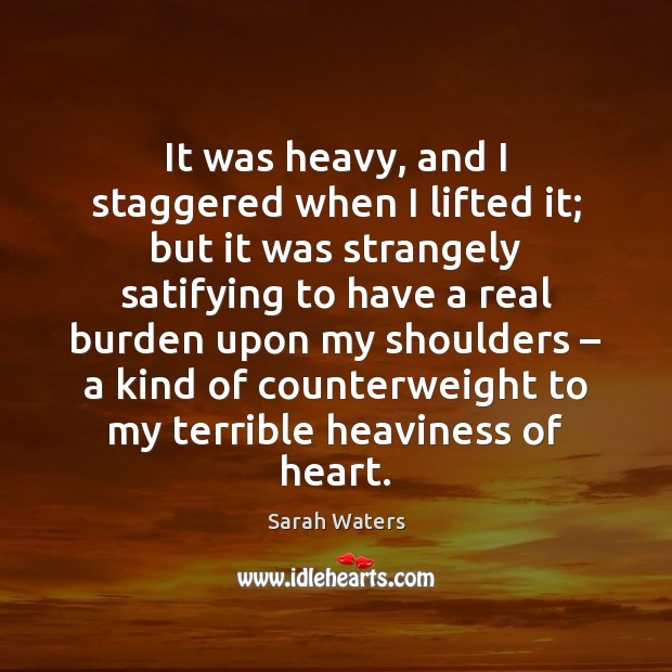 It was heavy, and I staggered when I lifted it; but it Sarah Waters Picture Quote