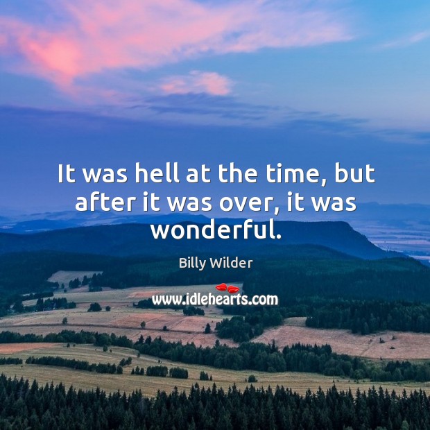 It was hell at the time, but after it was over, it was wonderful. Billy Wilder Picture Quote
