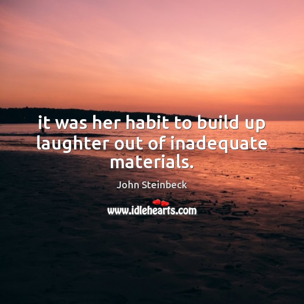 It was her habit to build up laughter out of inadequate materials. John Steinbeck Picture Quote