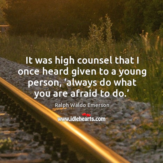 It was high counsel that I once heard given to a young person, ‘always do what you are afraid to do.’ Ralph Waldo Emerson Picture Quote