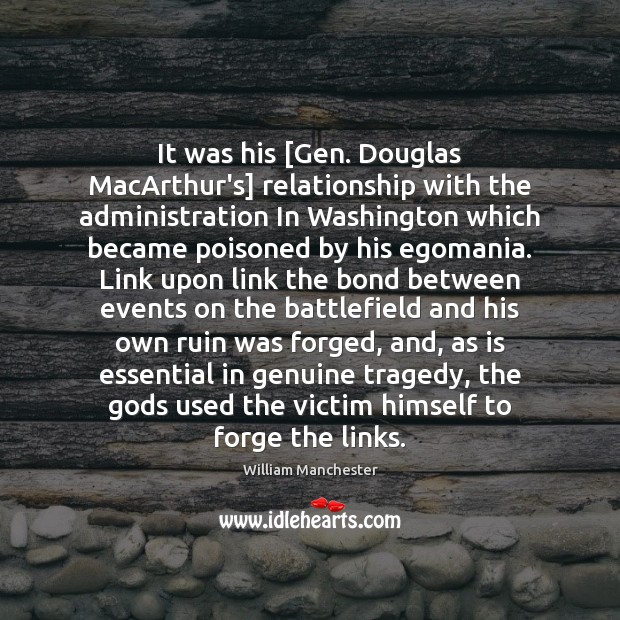 It was his [Gen. Douglas MacArthur’s] relationship with the administration In Washington 
