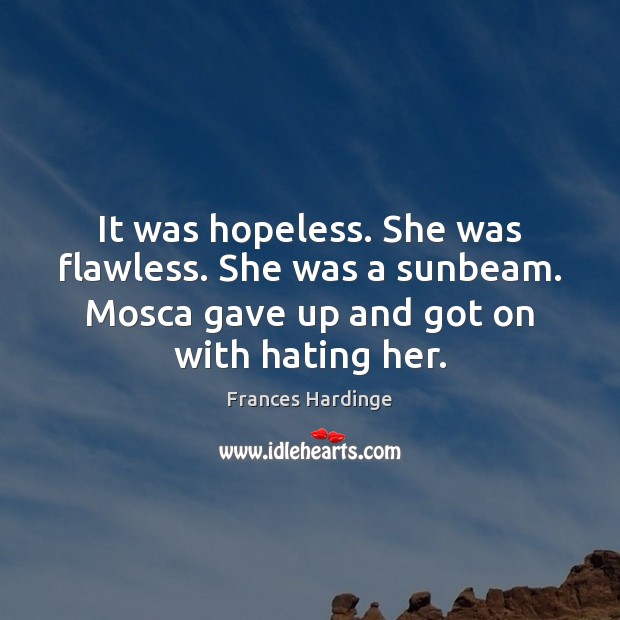 It was hopeless. She was flawless. She was a sunbeam. Mosca gave Frances Hardinge Picture Quote
