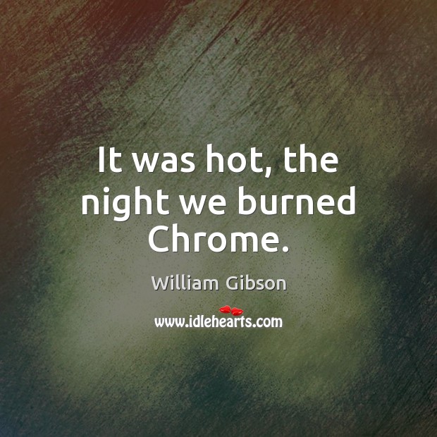 It was hot, the night we burned Chrome. Image