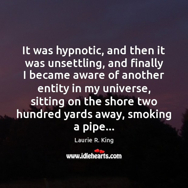 It was hypnotic, and then it was unsettling, and finally I became Laurie R. King Picture Quote