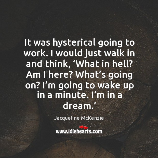 It was hysterical going to work. I would just walk in and think, ‘what in hell? am I here? Jacqueline McKenzie Picture Quote