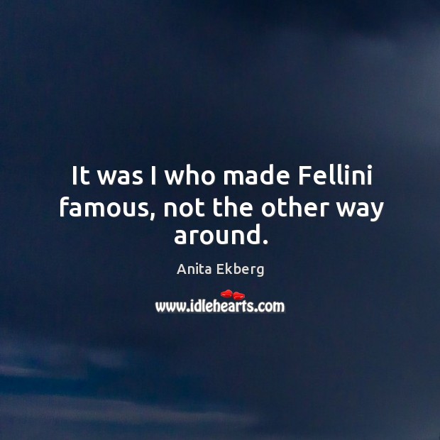 It was I who made fellini famous, not the other way around. Image