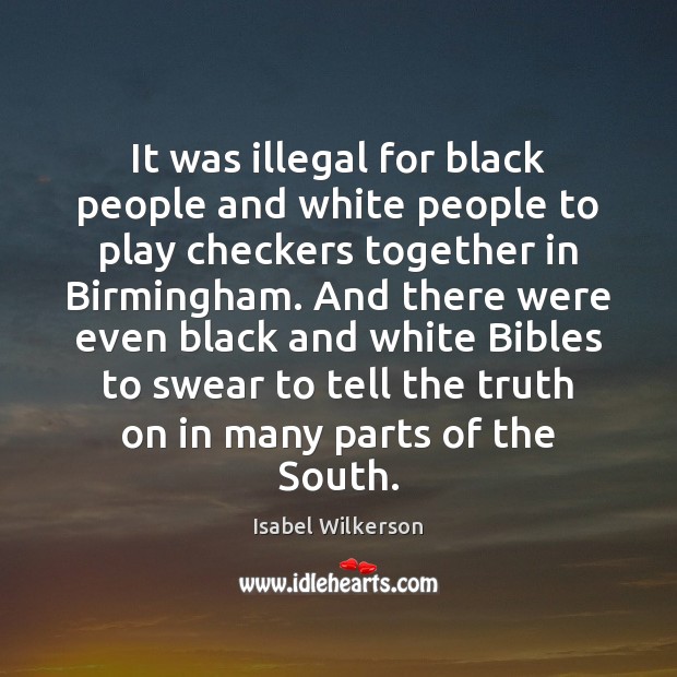 It was illegal for black people and white people to play checkers Isabel Wilkerson Picture Quote