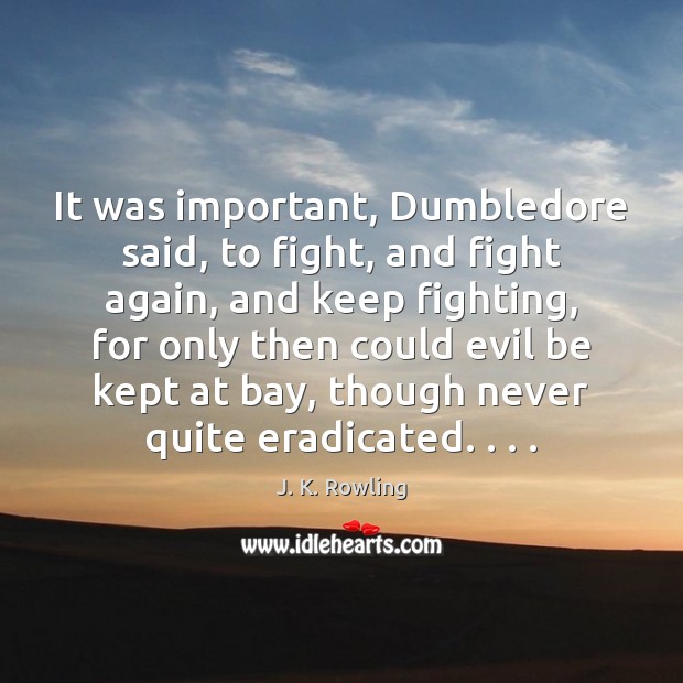 It was important, Dumbledore said, to fight, and fight again, and keep J. K. Rowling Picture Quote