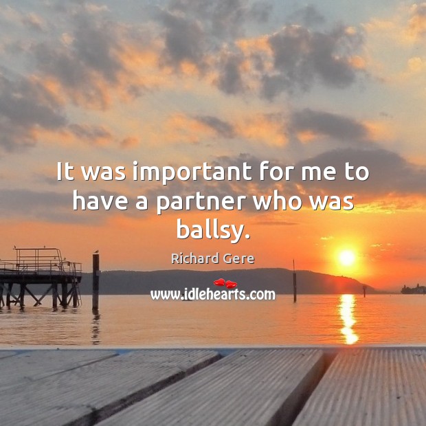 It was important for me to have a partner who was ballsy. Richard Gere Picture Quote