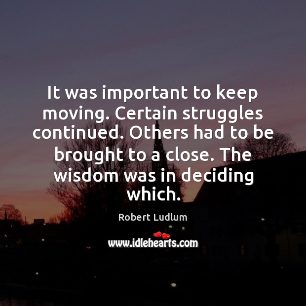 It was important to keep moving. Certain struggles continued. Others had to Robert Ludlum Picture Quote