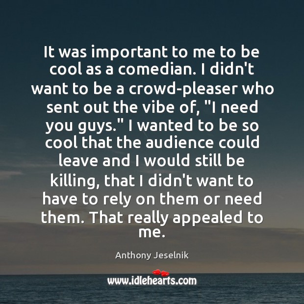 It was important to me to be cool as a comedian. I Anthony Jeselnik Picture Quote