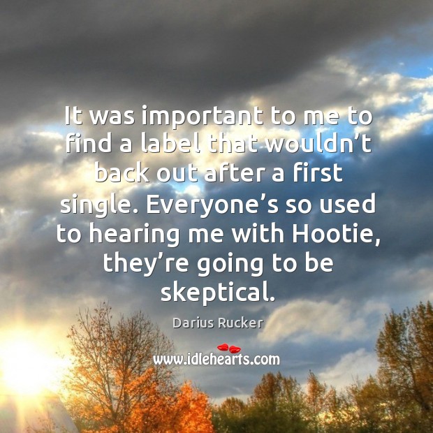 It was important to me to find a label that wouldn’t back out after a first single. Darius Rucker Picture Quote