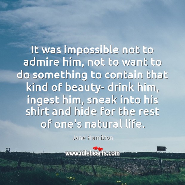 It was impossible not to admire him, not to want to do Jane Hamilton Picture Quote