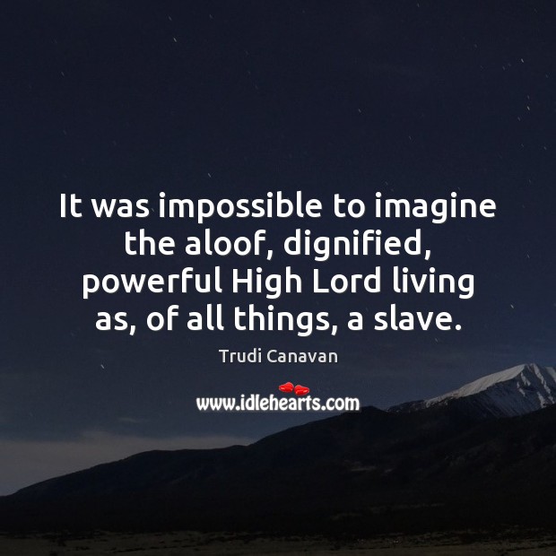 It was impossible to imagine the aloof, dignified, powerful High Lord living Image