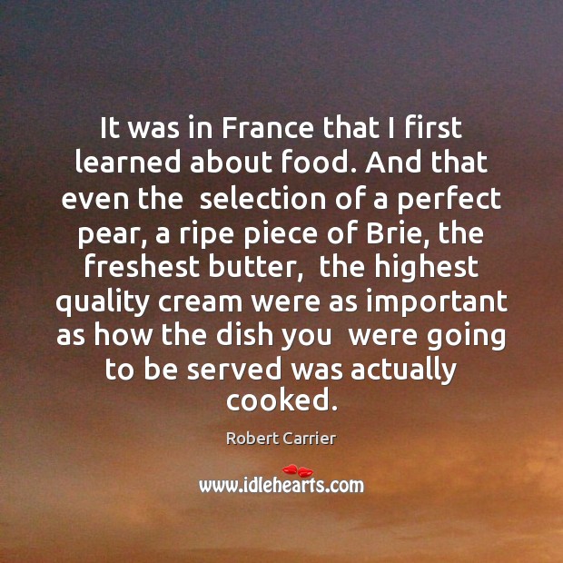 It was in France that I first learned about food. And that Robert Carrier Picture Quote