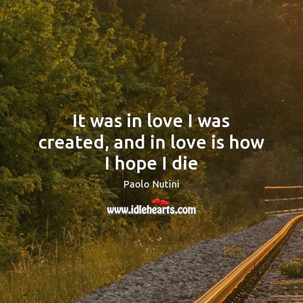It was in love I was created, and in love is how I hope I die Paolo Nutini Picture Quote
