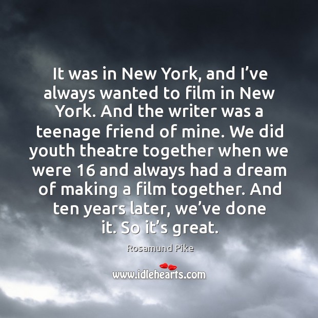 It was in new york, and I’ve always wanted to film in new york. Rosamund Pike Picture Quote