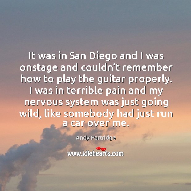 It was in san diego and I was onstage and couldn’t remember how to play the guitar properly. Andy Partridge Picture Quote