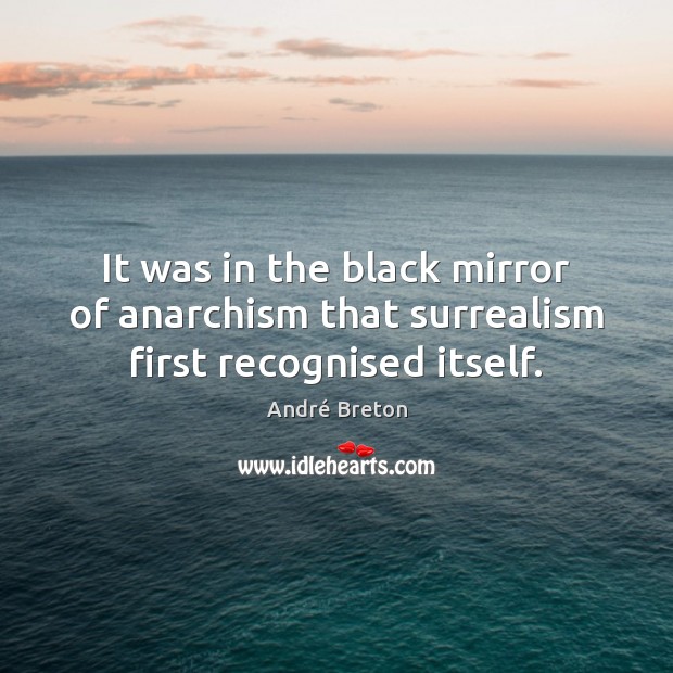 It was in the black mirror of anarchism that surrealism first recognised itself. Image