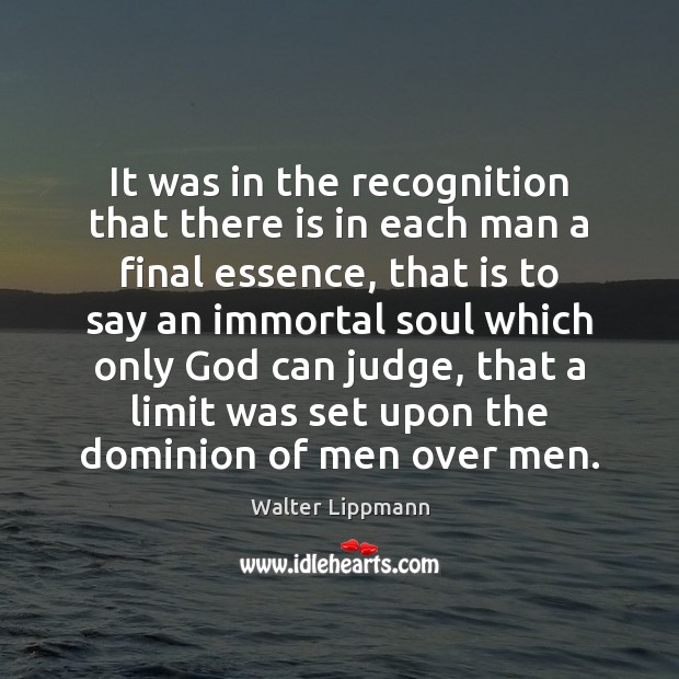 It was in the recognition that there is in each man a Walter Lippmann Picture Quote