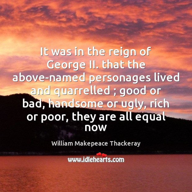 It was in the reign of George II. that the above-named personages William Makepeace Thackeray Picture Quote