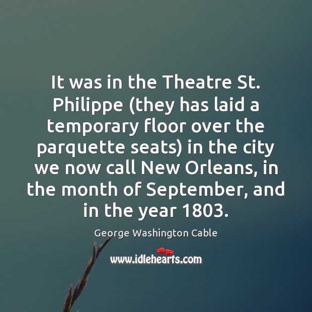 It was in the Theatre St. Philippe (they has laid a temporary George Washington Cable Picture Quote