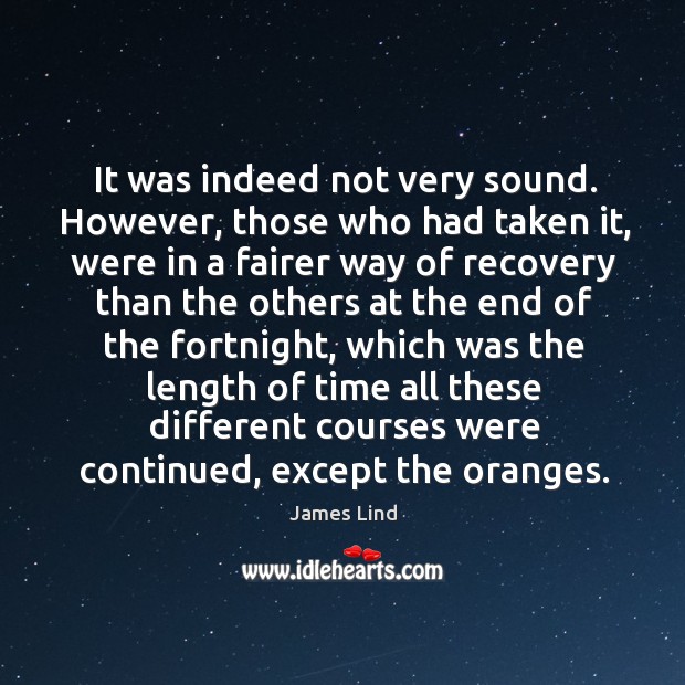 It was indeed not very sound. However, those who had taken it James Lind Picture Quote