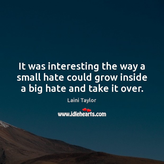 It was interesting the way a small hate could grow inside a big hate and take it over. Laini Taylor Picture Quote