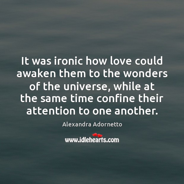 It was ironic how love could awaken them to the wonders of Alexandra Adornetto Picture Quote