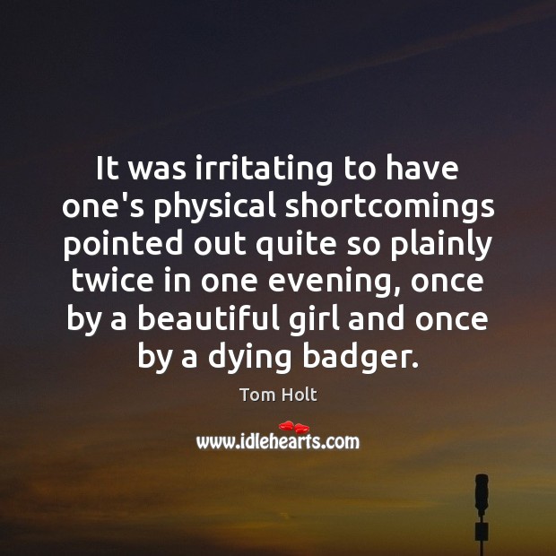 It was irritating to have one’s physical shortcomings pointed out quite so Tom Holt Picture Quote