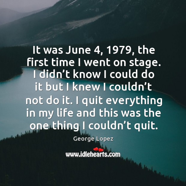 It was june 4, 1979, the first time I went on stage. I didn’t know I could do it but I knew Image