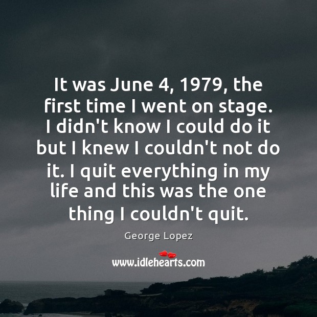 It was June 4, 1979, the first time I went on stage. I didn’t George Lopez Picture Quote