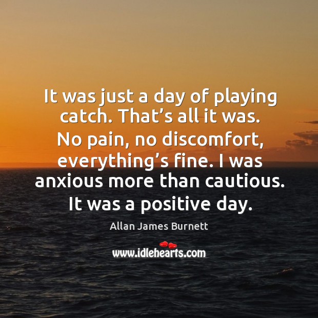 It was just a day of playing catch. Allan James Burnett Picture Quote