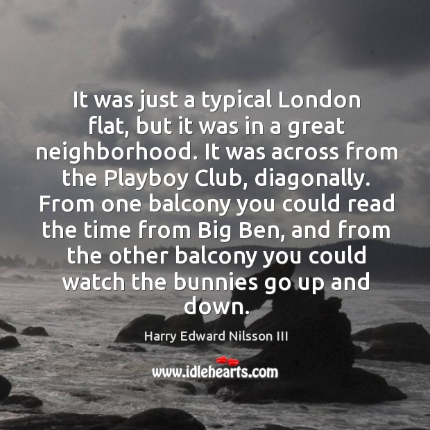It was just a typical london flat, but it was in a great neighborhood. Harry Edward Nilsson III Picture Quote