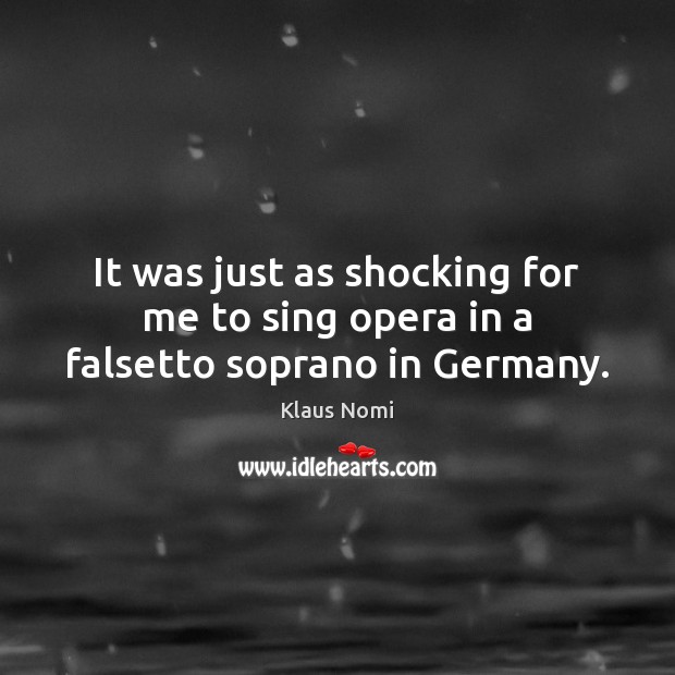 It was just as shocking for me to sing opera in a falsetto soprano in Germany. Klaus Nomi Picture Quote