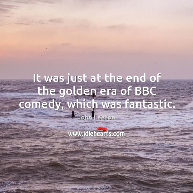 It was just at the end of the golden era of bbc comedy, which was fantastic. John Leeson Picture Quote