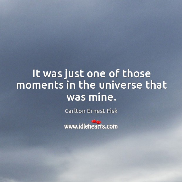 It was just one of those moments in the universe that was mine. Carlton Ernest Fisk Picture Quote