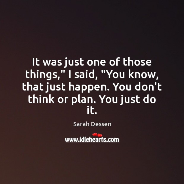 It was just one of those things,” I said, “You know, that Sarah Dessen Picture Quote