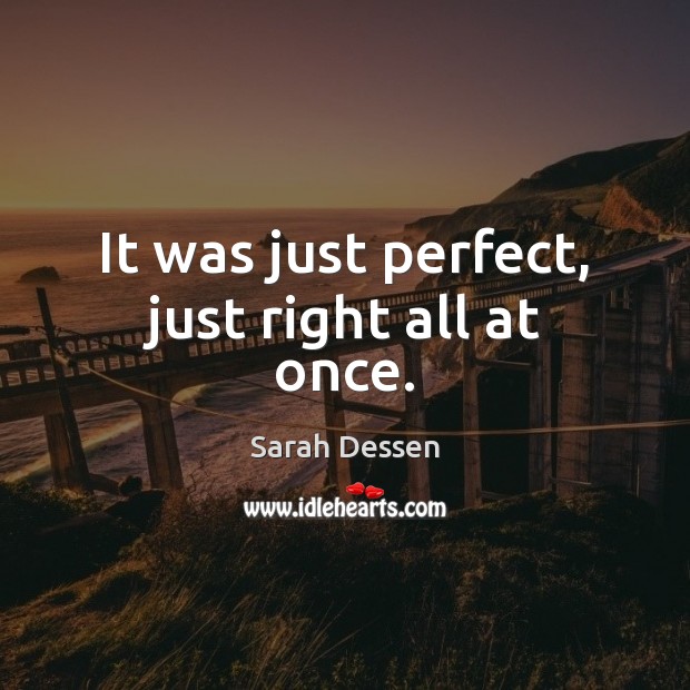 It was just perfect, just right all at once. Sarah Dessen Picture Quote