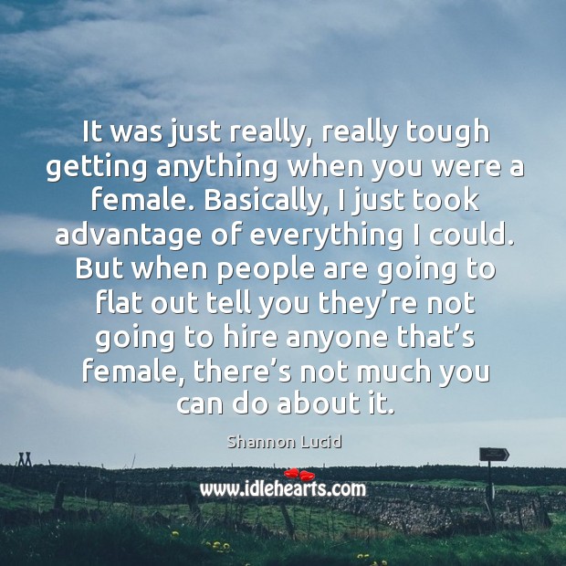 It was just really, really tough getting anything when you were a female. Shannon Lucid Picture Quote