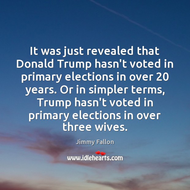 It was just revealed that Donald Trump hasn’t voted in primary elections Jimmy Fallon Picture Quote