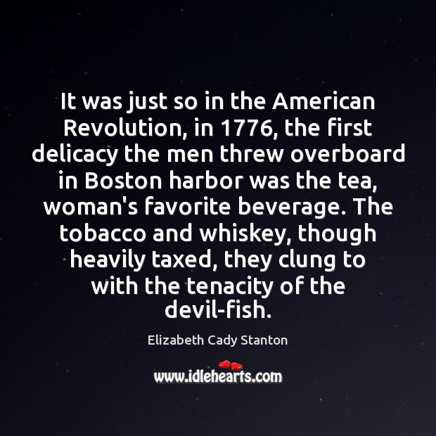 It was just so in the American Revolution, in 1776, the first delicacy Elizabeth Cady Stanton Picture Quote